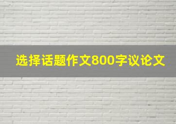 选择话题作文800字议论文