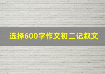 选择600字作文初二记叙文