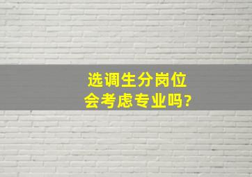 选调生分岗位会考虑专业吗?