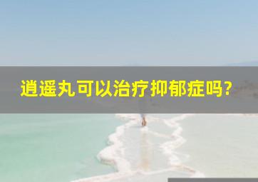 逍遥丸可以治疗抑郁症吗?