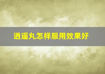 逍遥丸怎样服用效果好