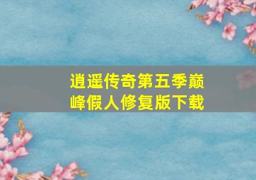 逍遥传奇第五季巅峰假人修复版下载