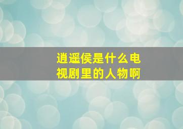 逍遥侯是什么电视剧里的人物啊