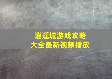 逍遥城游戏攻略大全最新视频播放