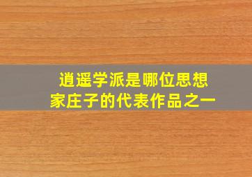 逍遥学派是哪位思想家庄子的代表作品之一