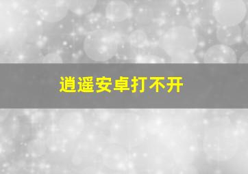 逍遥安卓打不开