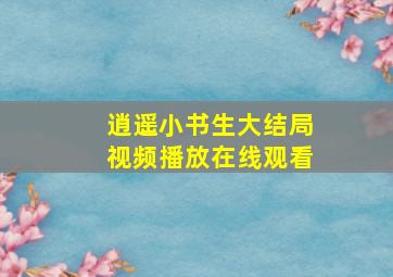 逍遥小书生大结局视频播放在线观看