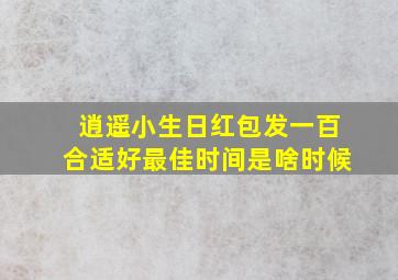 逍遥小生日红包发一百合适好最佳时间是啥时候