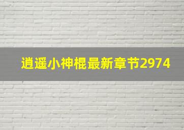 逍遥小神棍最新章节2974