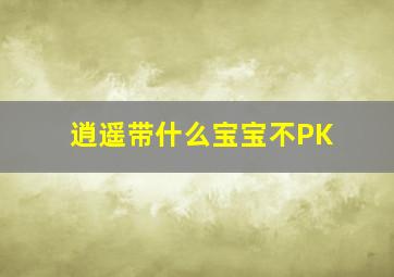 逍遥带什么宝宝不PK