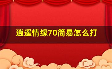 逍遥情缘70简易怎么打