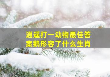 逍遥打一动物最佳答案鹅形容了什么生肖