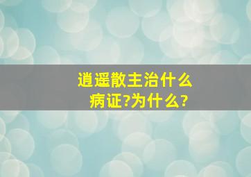 逍遥散主治什么病证?为什么?