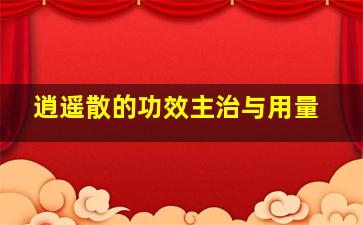 逍遥散的功效主治与用量