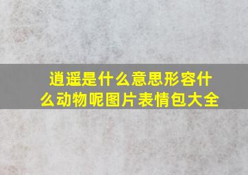 逍遥是什么意思形容什么动物呢图片表情包大全