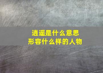 逍遥是什么意思形容什么样的人物