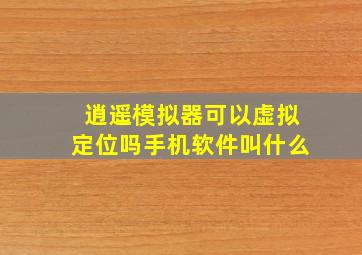 逍遥模拟器可以虚拟定位吗手机软件叫什么