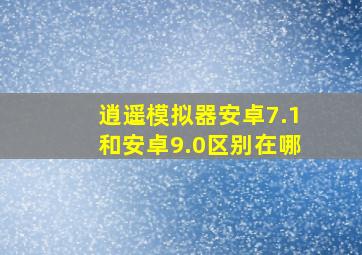 逍遥模拟器安卓7.1和安卓9.0区别在哪