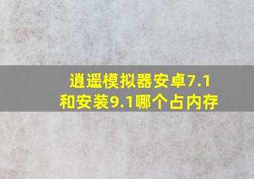 逍遥模拟器安卓7.1和安装9.1哪个占内存