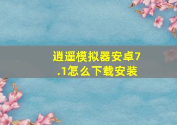 逍遥模拟器安卓7.1怎么下载安装