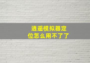 逍遥模拟器定位怎么用不了了