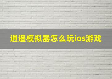 逍遥模拟器怎么玩ios游戏