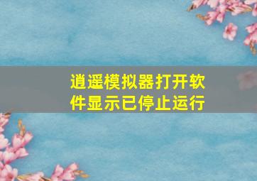 逍遥模拟器打开软件显示已停止运行