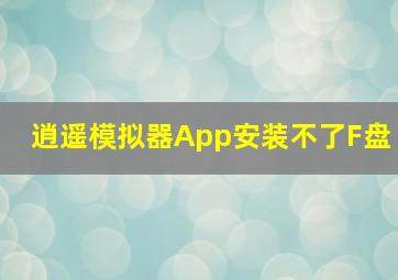 逍遥模拟器App安装不了F盘