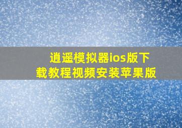 逍遥模拟器ios版下载教程视频安装苹果版