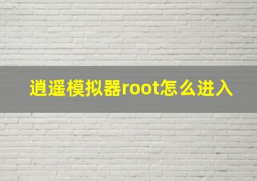 逍遥模拟器root怎么进入