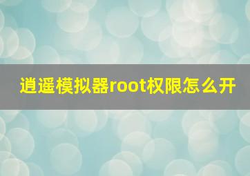 逍遥模拟器root权限怎么开