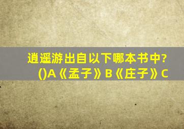 逍遥游出自以下哪本书中?()A《孟子》B《庄子》C