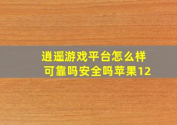 逍遥游戏平台怎么样可靠吗安全吗苹果12