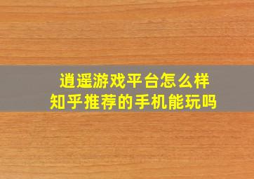 逍遥游戏平台怎么样知乎推荐的手机能玩吗