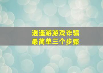 逍遥游游戏诈骗最简单三个步骤