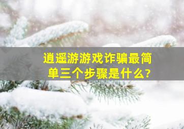 逍遥游游戏诈骗最简单三个步骤是什么?