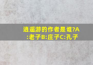 逍遥游的作者是谁?A:老子B:庄子C:孔子