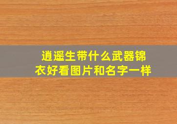 逍遥生带什么武器锦衣好看图片和名字一样