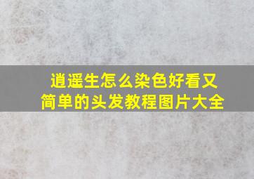 逍遥生怎么染色好看又简单的头发教程图片大全