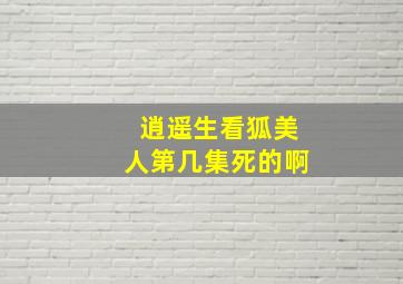 逍遥生看狐美人第几集死的啊