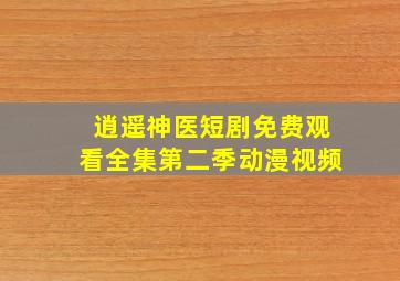 逍遥神医短剧免费观看全集第二季动漫视频