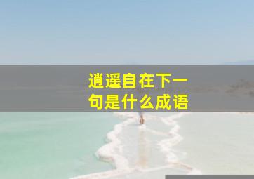 逍遥自在下一句是什么成语