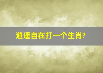 逍遥自在打一个生肖?