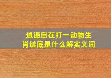 逍遥自在打一动物生肖谜底是什么解实义词