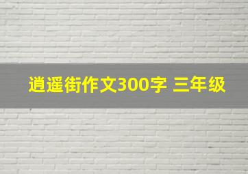 逍遥街作文300字 三年级