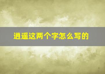 逍遥这两个字怎么写的