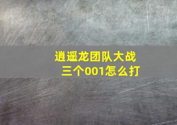 逍遥龙团队大战三个001怎么打