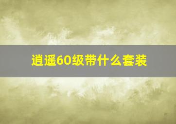 逍遥60级带什么套装