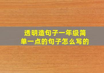 透明造句子一年级简单一点的句子怎么写的