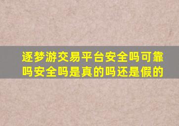 逐梦游交易平台安全吗可靠吗安全吗是真的吗还是假的